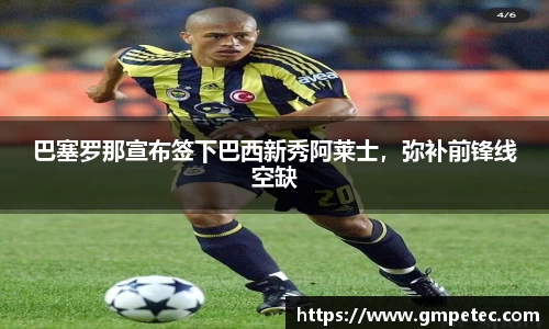 巴塞罗那宣布签下巴西新秀阿莱士，弥补前锋线空缺