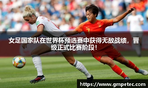 女足国家队在世界杯预选赛中获得无敌战绩，晋级正式比赛阶段！