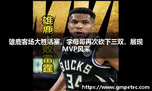 雄鹿客场大胜活塞，字母哥再次砍下三双，展现MVP风采