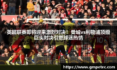 英超联赛即将迎来激烈对决！曼城vs利物浦顶级巨头对决引燃球迷热情