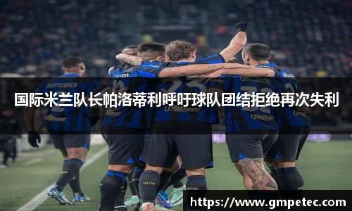 国际米兰队长帕洛蒂利呼吁球队团结拒绝再次失利
