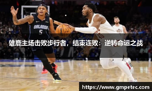 雄鹿主场击败步行者，结束连败：逆转命运之战
