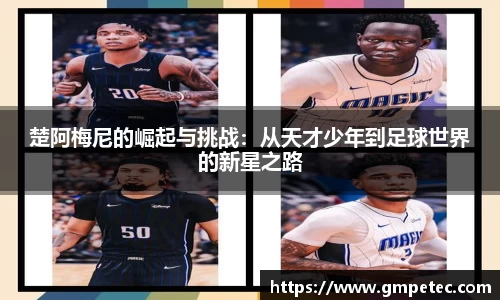 楚阿梅尼的崛起与挑战：从天才少年到足球世界的新星之路