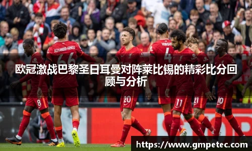 欧冠激战巴黎圣日耳曼对阵莱比锡的精彩比分回顾与分析