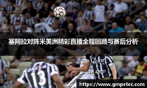 塞阿拉对阵米美洲精彩直播全程回顾与赛后分析