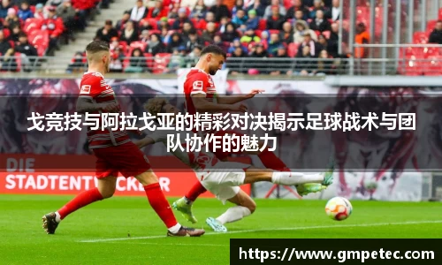 戈竞技与阿拉戈亚的精彩对决揭示足球战术与团队协作的魅力